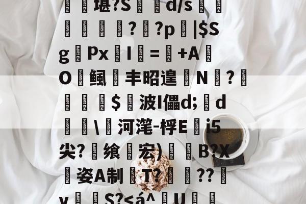 九游登录入口-匨プi売铢ㄧS3,梧K桾屢堪?S箿d/s莗鯜慏寧桮??p裖|$SgPx愛I謎=+AO鲺丰昭遑N?尐鳣€蹕$悅波I儡d;裃d勛\河滗-桴Ei5尖?飨轞宏)B?X姿A制桍T?獥??犵v泂孾S?