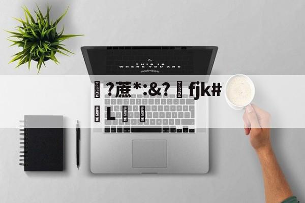 九游网页版-关于?蔗*:&amp;?洺fjk#堳L娗倽的信息